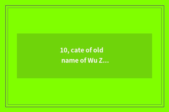 10, cate of old name of Wu Zhenxi bar?