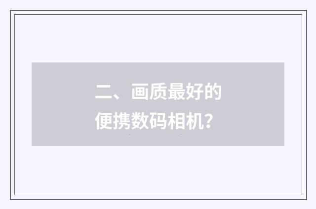 二、画质最好的便携数码相机?