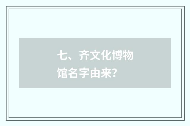七、齐文化博物馆名字由来？