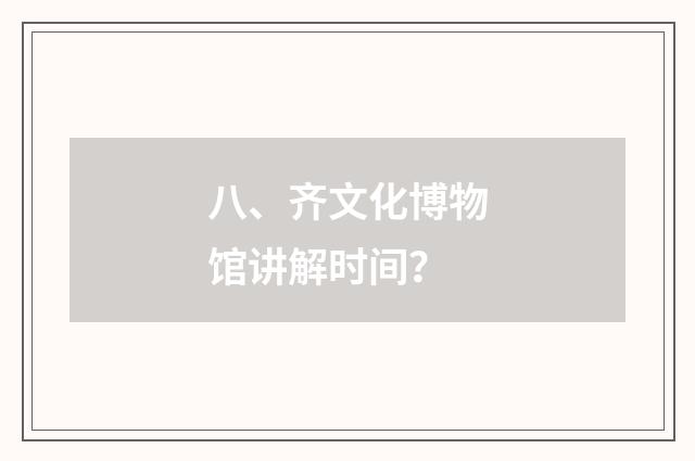 八、齐文化博物馆讲解时间？