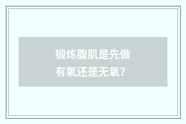 锻炼腹肌是先做有氧还是无氧？