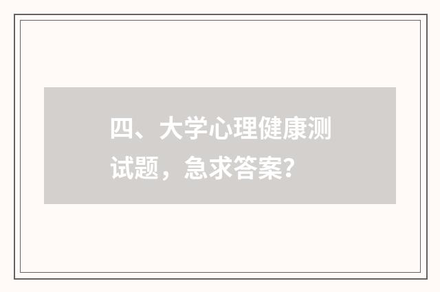 四、大学心理健康测试题，急求答案？
