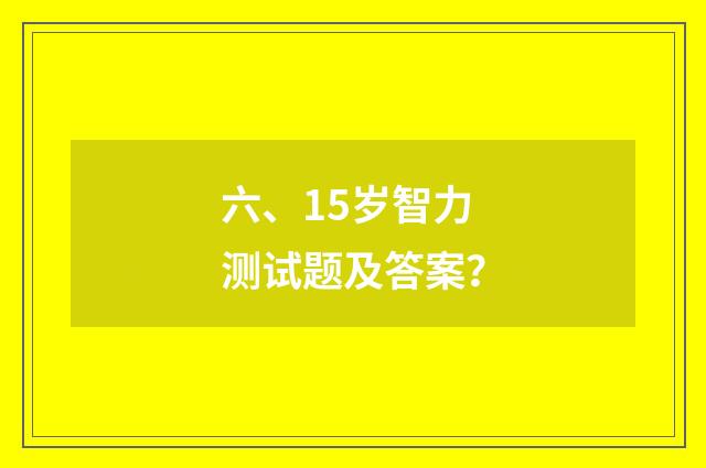六、15岁智力测试题及答案？