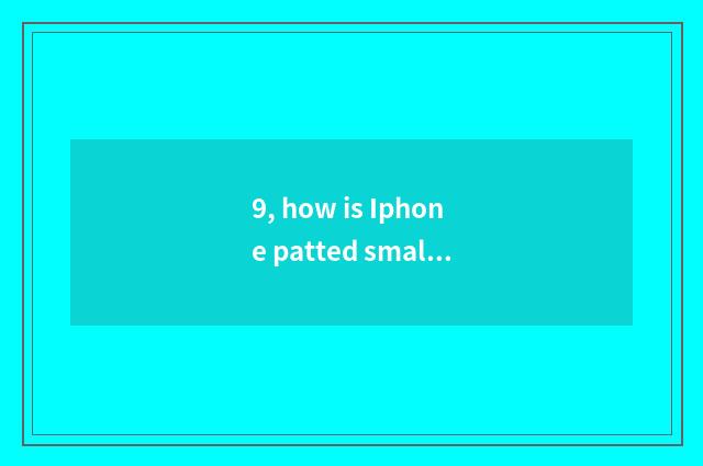 9, how is Iphone patted small be apart from?