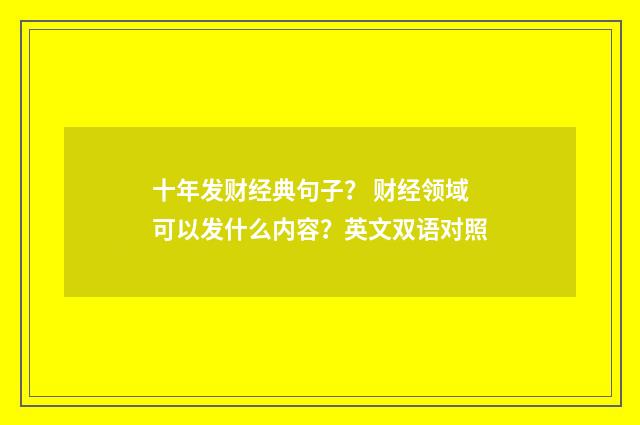 十年发财经典句子？ 财经领域可以发什么内容？英文双语对照