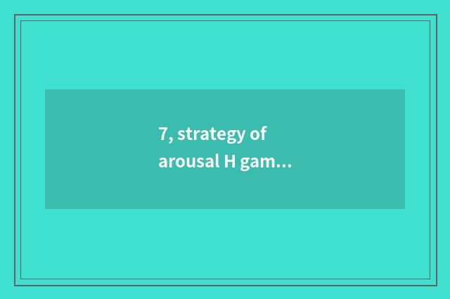 7, strategy of arousal H game?