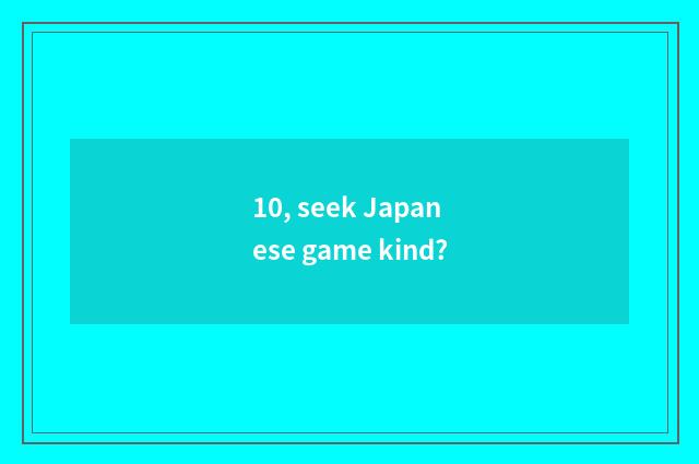 10, seek Japanese game kind?