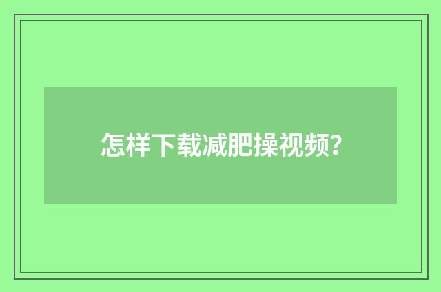怎样下载减肥操视频？