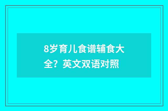 8岁育儿食谱辅食大全？英文双语对照