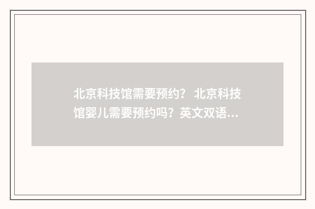 北京科技馆需要预约？ 北京科技馆婴儿需要预约吗？英文双语对照