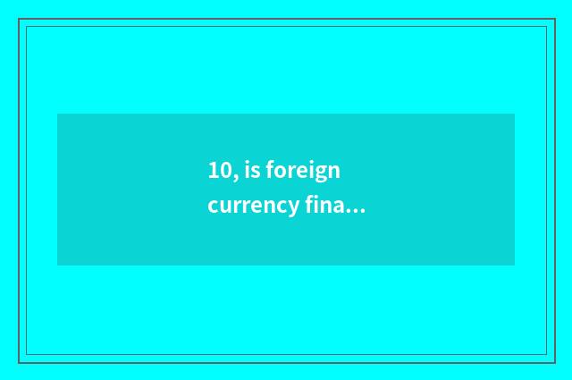 10, is foreign currency finance and economics kind?