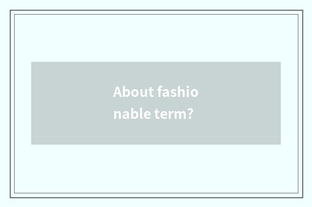 About fashionable term?