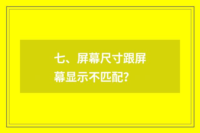 七、屏幕尺寸跟屏幕显示不匹配?