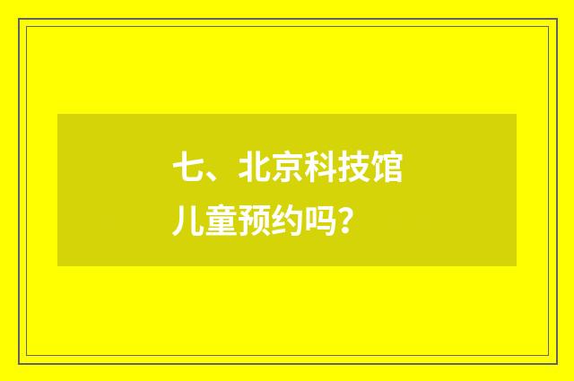 七、北京科技馆儿童预约吗？