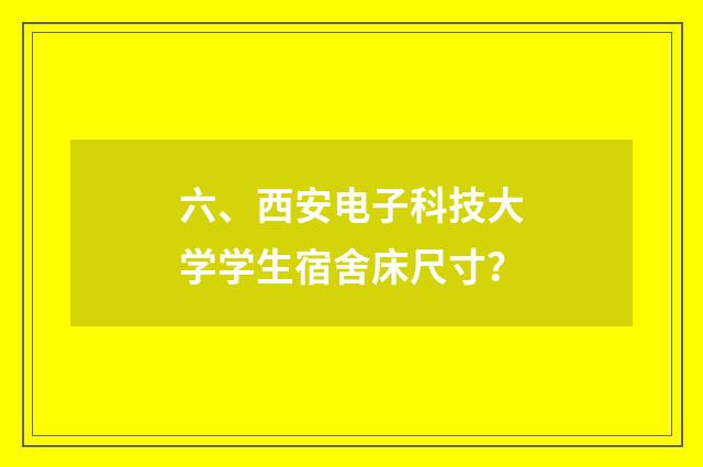 六、西安电子科技大学学生宿舍床尺寸?