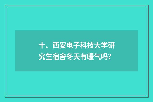 十、西安电子科技大学研究生宿舍冬天有暖气吗？