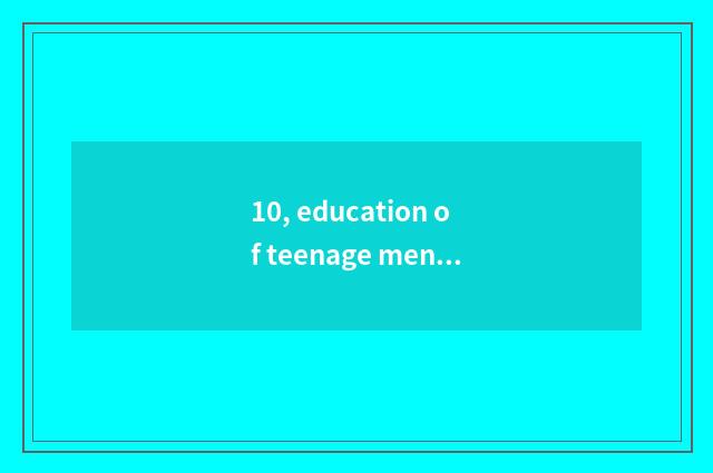 10, education of teenage mental health?