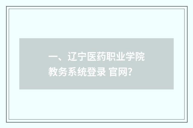 一、辽宁医药职业学院教务系统登录 官网？