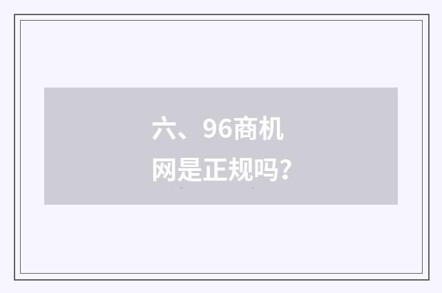 六、96商机网是正规吗？