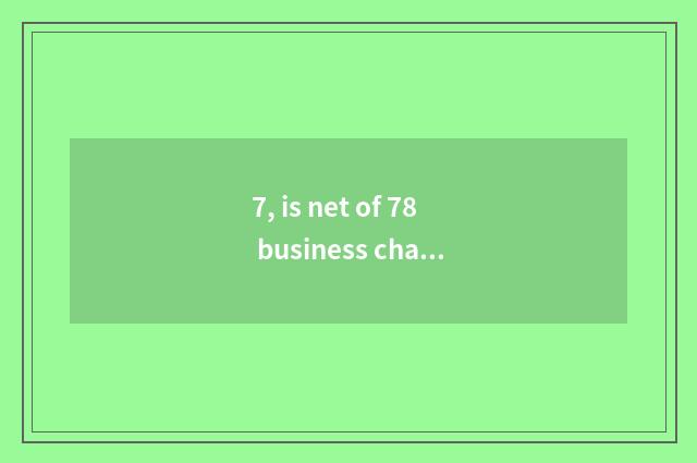 7, is net of 78 business chance true?