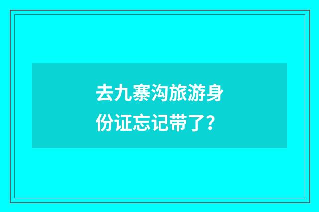 去九寨沟旅游身份证忘记带了？
