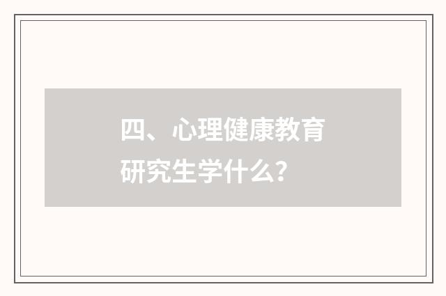 四、心理健康教育研究生学什么？