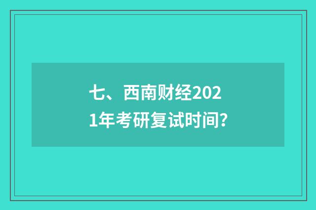 七、西南财经2021年考研复试时间？