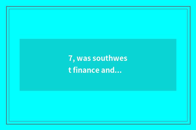 7, was southwest finance and economics taken an examination of 2021 grind second