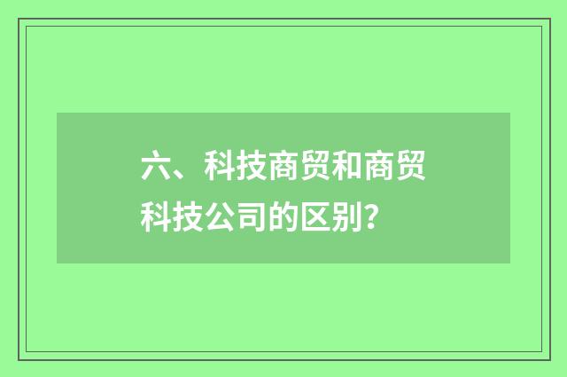 六、科技商贸和商贸科技公司的区别?
