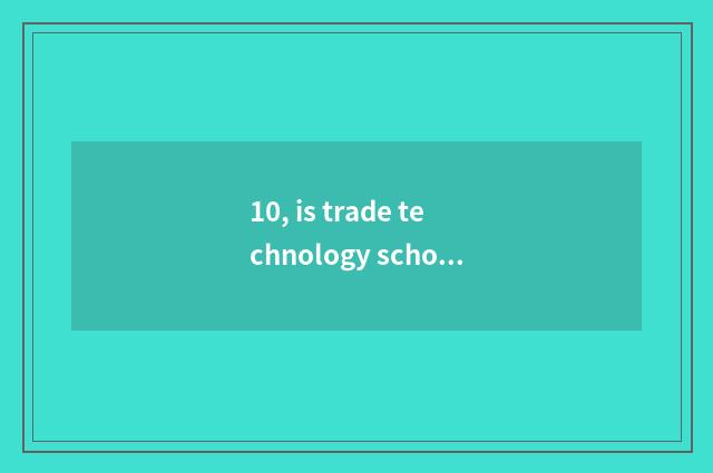 10, is trade technology school a technical secondary school?