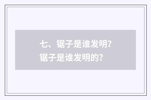 七、锯子是谁发明？锯子是谁发明的？