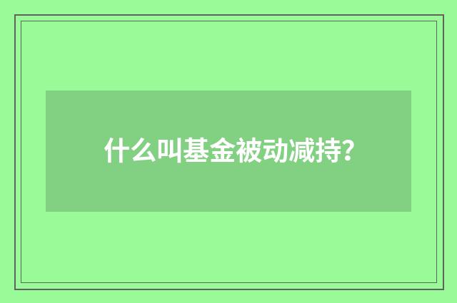 什么叫基金被动减持？
