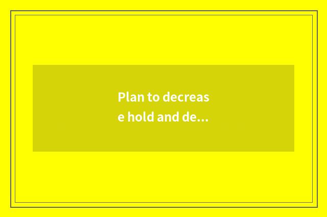 Plan to decrease hold and decrease hold distinction?