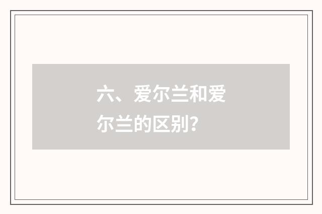 六、爱尔兰和爱尔兰的区别？