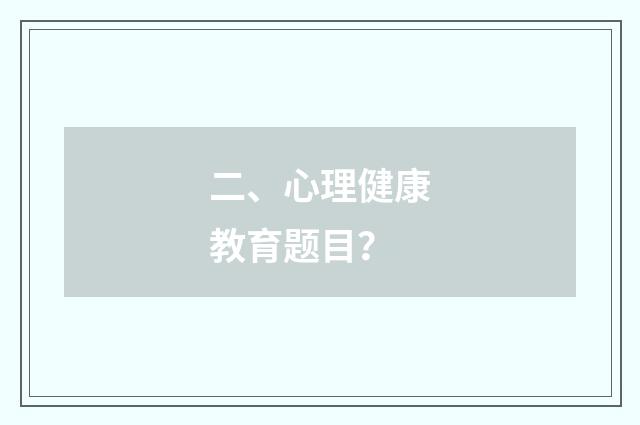 二、心理健康教育题目？