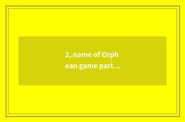 2, name of Orphean game part?