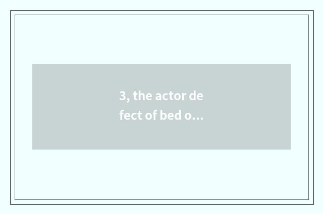 3, the actor defect of bed of nature Ju wood?