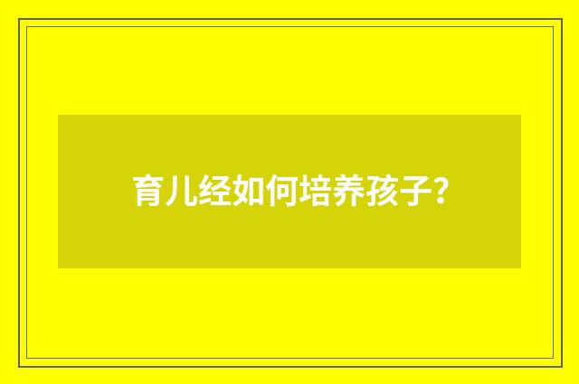 育儿经如何培养孩子?