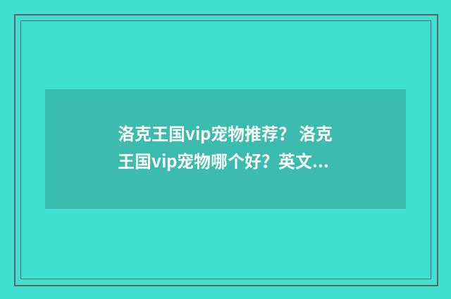 洛克王国vip宠物推荐? 洛克王国vip宠物哪个好?英文双语对照