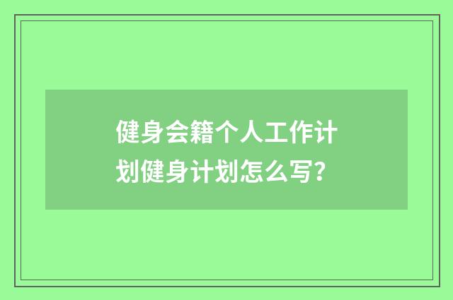 健身会籍个人工作计划健身计划怎么写?