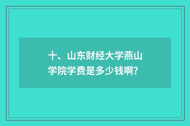十、山东财经大学燕山学院学费是多少钱啊?