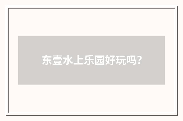 东壹水上乐园好玩吗?