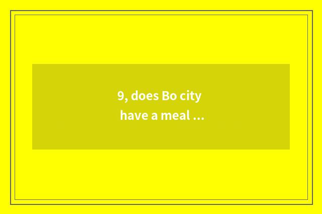9, does Bo city have a meal is the place recommended?