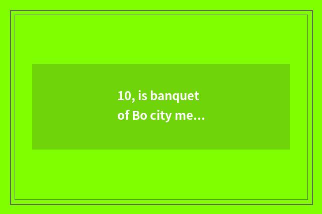 10, is banquet of Bo city meal recommended?