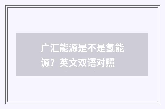 广汇能源是不是氢能源?英文双语对照