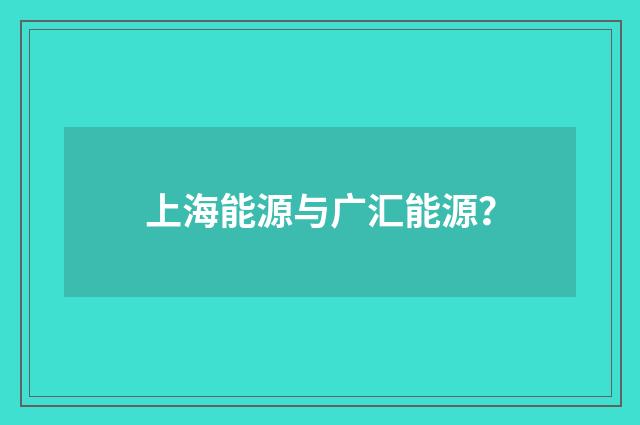 上海能源与广汇能源?