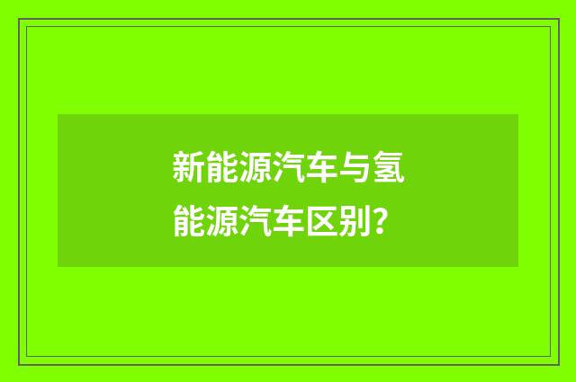 新能源汽车与氢能源汽车区别?