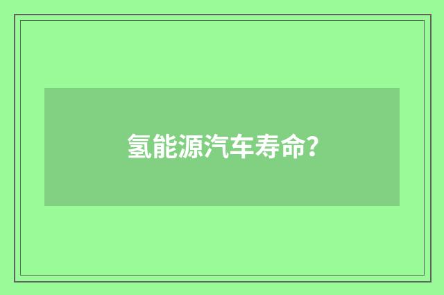 氢能源汽车寿命？