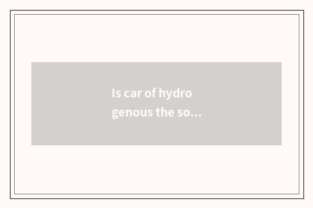 Is car of hydrogenous the sources of energy car of new energy resources?