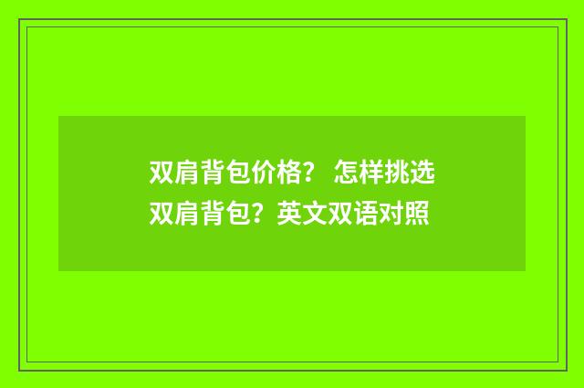 双肩背包价格？ 怎样挑选双肩背包？英文双语对照